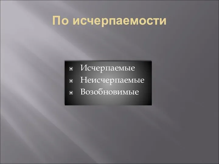 По исчерпаемости Исчерпаемые Неисчерпаемые Возобновимые