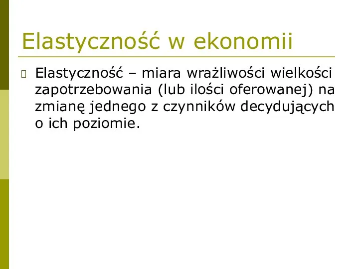 Elastyczność w ekonomii Elastyczność – miara wrażliwości wielkości zapotrzebowania (lub ilości