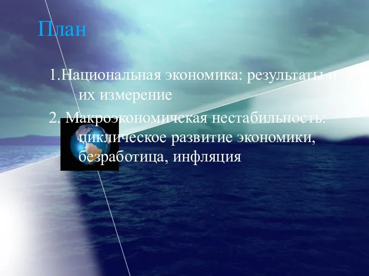 План 1.Национальная экономика: результаты и их измерение 2. Макроэкономичская нестабильность: циклическое развитие экономики, безработица, инфляция