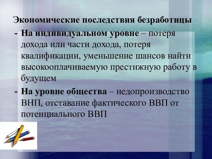 Экономические последствия безработицы На индивидуальном уровне – потеря дохода или части