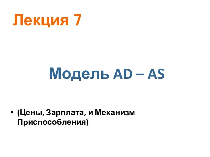 Модель AD – AS (Цены, Зарплата, и Механизм Приспособления) Лекция 7