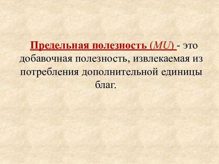 Предельная полезность (MU) - это добавочная полезность, извлекаемая из потребления дополнительной единицы благ.