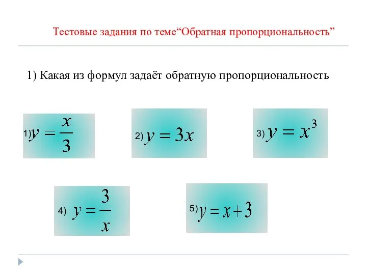 Тестовые задания по теме“Обратная пропорциональность” 1) Какая из формул задаёт обратную пропорциональность 1) 2)