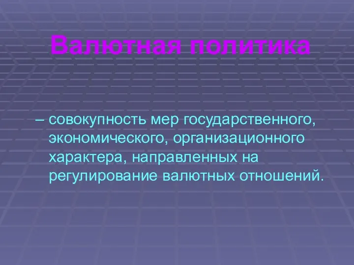 Валютная политика – совокупность мер государственного, экономического, организационного характера, направленных на регулирование валютных отношений.