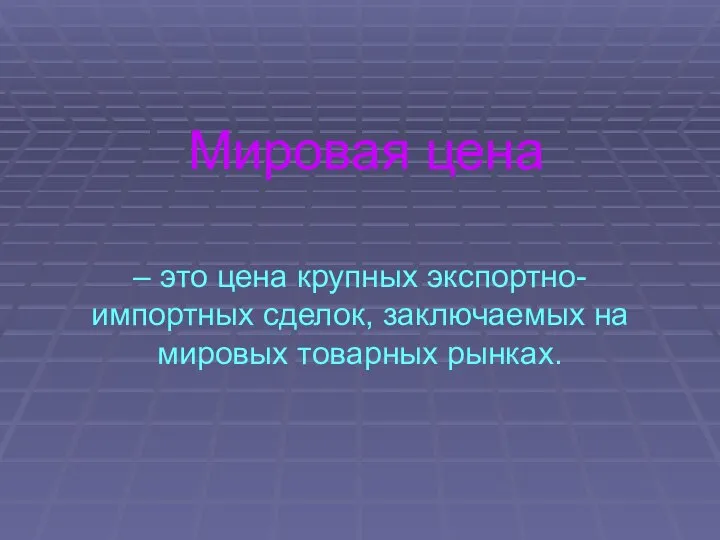 Мировая цена – это цена крупных экспортно-импортных сделок, заключаемых на мировых товарных рынках.