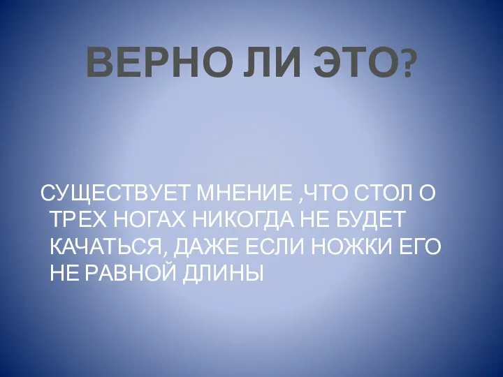 ВЕРНО ЛИ ЭТО? СУЩЕСТВУЕТ МНЕНИЕ ,ЧТО СТОЛ О ТРЕХ НОГАХ НИКОГДА