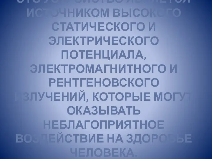 ЭТО УСТРОЙСТВО ЯВЛЯЕТСЯ ИСТОЧНИКОМ ВЫСОКОГО СТАТИЧЕСКОГО И ЭЛЕКТРИЧЕСКОГО ПОТЕНЦИАЛА, ЭЛЕКТРОМАГНИТНОГО И