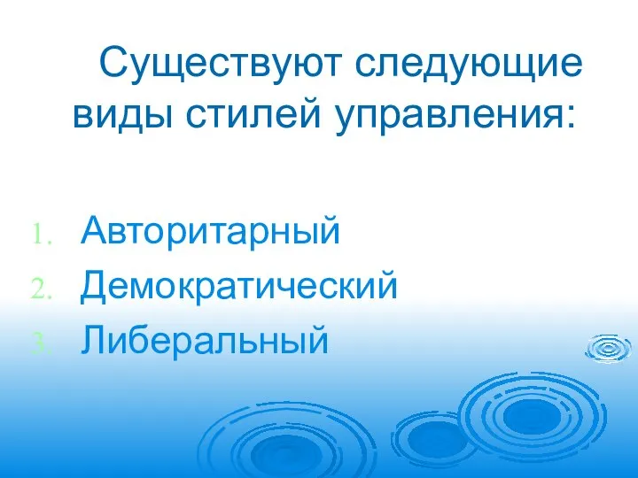 Существуют следующие виды стилей управления: Авторитарный Демократический Либеральный