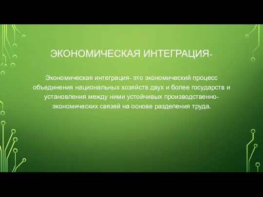 ЭКОНОМИЧЕСКАЯ ИНТЕГРАЦИЯ- Экономическая интеграция- это экономический процесс объединения национальных хозяйств двух