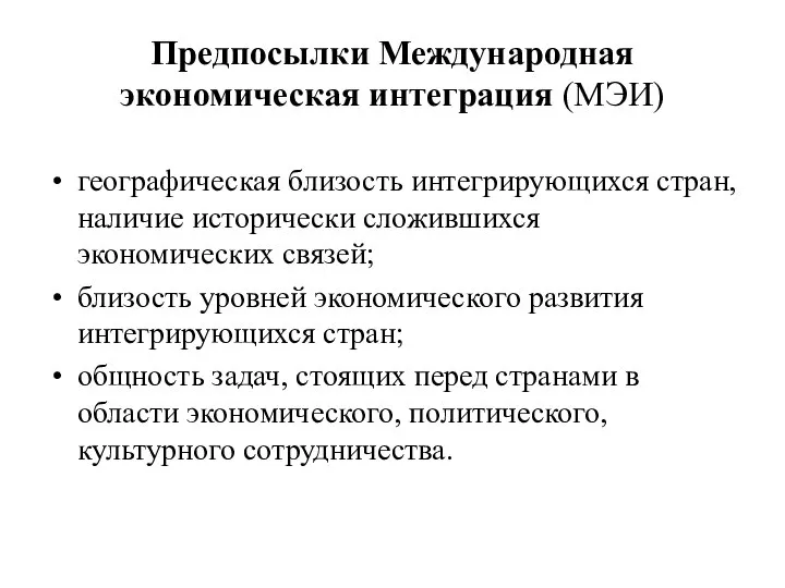 Предпосылки Международная экономическая интеграция (МЭИ) географическая близость интегрирующихся стран, наличие исторически