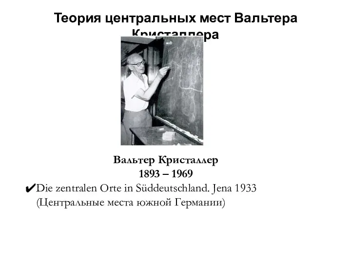 Теория центральных мест Вальтера Кристаллера Вальтер Кристаллер 1893 – 1969 Die