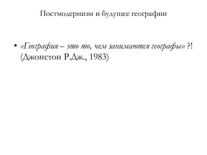 Постмодернизм и будущее географии «География – это то, чем занимаются географы» ?! (Джонстон Р.Дж., 1983)