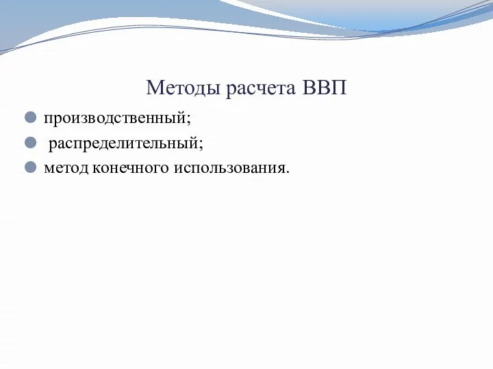 Методы расчета ВВП производственный; распределительный; метод конечного использования.