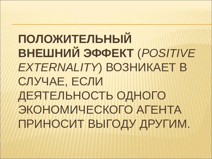 ПОЛОЖИТЕЛЬНЫЙ ВНЕШНИЙ ЭФФЕКТ (POSITIVE EXTERNALITY) ВОЗНИКАЕТ В СЛУЧАЕ, ЕСЛИ ДЕЯТЕЛЬНОСТЬ ОДНОГО ЭКОНОМИЧЕСКОГО АГЕНТА ПРИНОСИТ ВЫГОДУ ДРУГИМ.