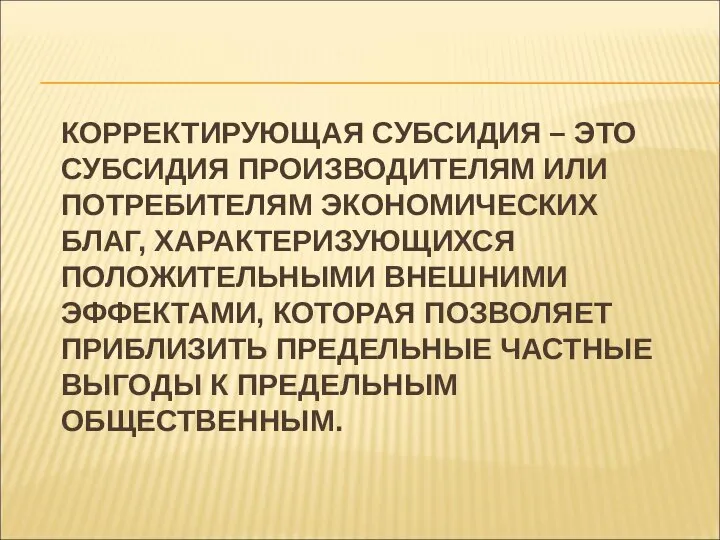 КОРРЕКТИРУЮЩАЯ СУБСИДИЯ – ЭТО СУБСИДИЯ ПРОИЗВОДИТЕЛЯМ ИЛИ ПОТРЕБИТЕЛЯМ ЭКОНОМИЧЕСКИХ БЛАГ, ХАРАКТЕРИЗУЮЩИХСЯ