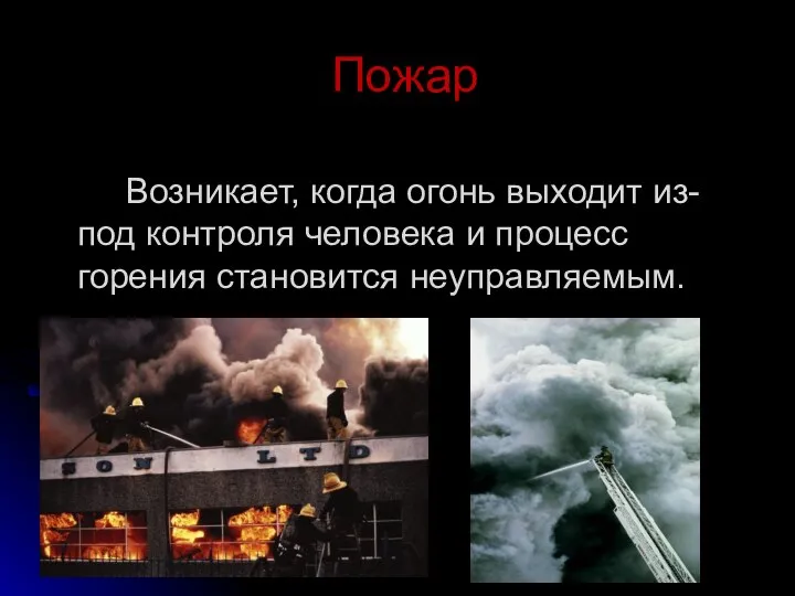 Пожар Возникает, когда огонь выходит из-под контроля человека и процесс горения становится неуправляемым.