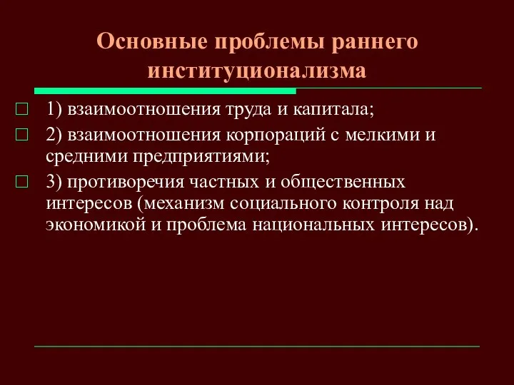 Основные проблемы раннего институционализма 1) взаимоотношения труда и капитала; 2) взаимоотношения