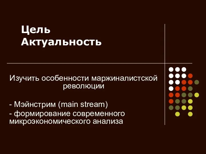 Цель Актуальность Изучить особенности маржиналистской революции - Мэйнстрим (main stream) - формирование современного микроэкономического анализа