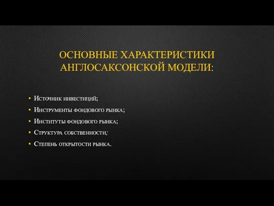 ОСНОВНЫЕ ХАРАКТЕРИСТИКИ АНГЛОСАКСОНСКОЙ МОДЕЛИ: Источник инвестиций; Инструменты фондового рынка; Институты фондового