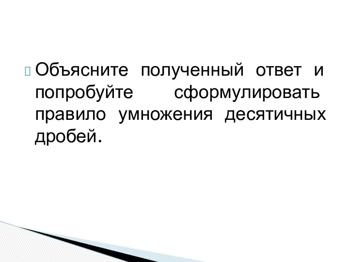 Объясните полученный ответ и попробуйте сформулировать правило умножения десятичных дробей.