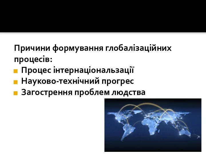 Причини формування глобалізаційних процесів: Процес інтернаціональзації Науково-технічний прогрес Загострення проблем людства