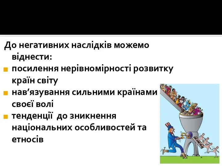 До негативних наслідків можемо віднести: посилення нерівномірності розвитку країн світу нав’язування