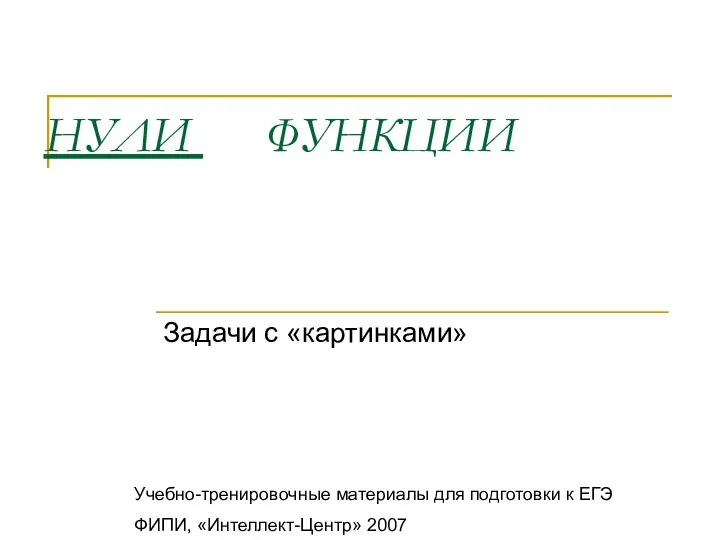 НУЛИ ФУНКЦИИ Задачи с «картинками» Учебно-тренировочные материалы для подготовки к ЕГЭ ФИПИ, «Интеллект-Центр» 2007