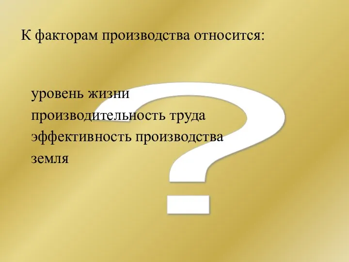 ? К факторам производства относится: уровень жизни производительность труда эффективность производства земля