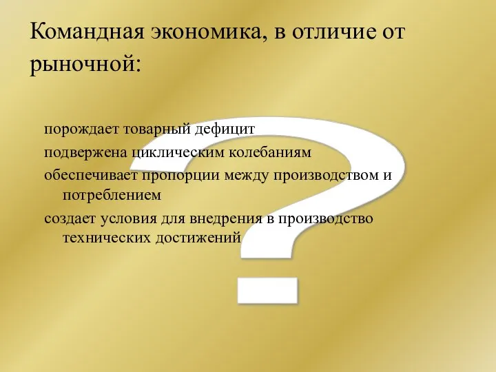 ? Командная экономика, в отличие от рыночной: порождает товарный дефицит подвержена