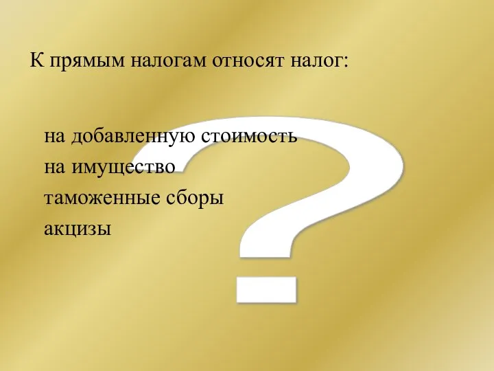 ? К прямым налогам относят налог: на добавленную стоимость на имущество таможенные сборы акцизы