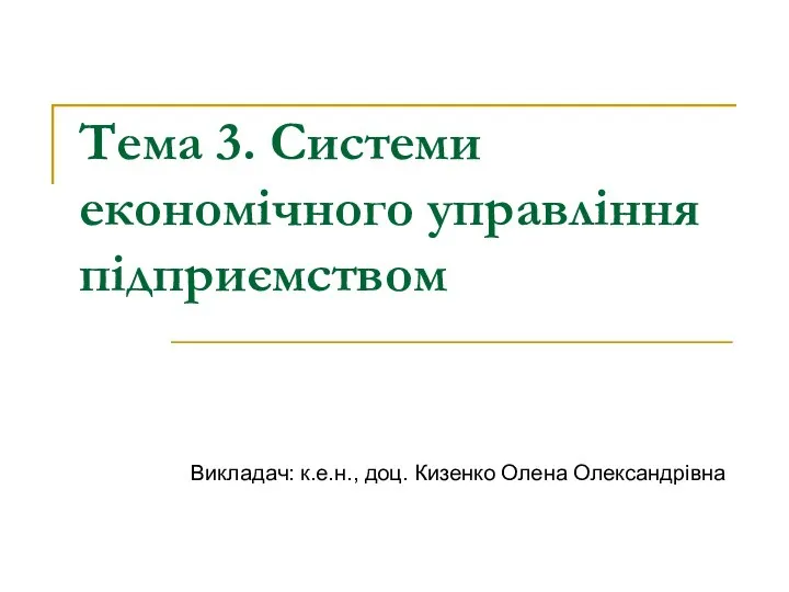 Тема 3. Системи економічного управління підприємством Викладач: к.е.н., доц. Кизенко Олена Олександрівна