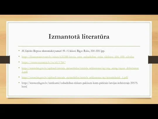 Izmantotā literatūra M.Siņicins Biznesa ekonomiskie pamati 10.-12.klasei.-Rīga: Raka, 204-205 lpp. http://financenet.tvnet.lv/zinas/631288-latvija_zem_nabadzibas_riska_slieksna_606_000_cilveku https://www.vestnesis.lv/ta/id/17847 http://www.lm.gov.lv/upload/sociala_aizsardziba/sociala_ieklausana/eg/reg_zemg/signe_dobelniece3.pdf http://www.lm.gov.lv/upload/sociala_aizsardziba/sociala_ieklausana/eg/tematiskais1_1.pdf http://www.csb.gov.lv/notikumi/nabadzibas-riskam-paklauts-katrs-piektais-latvijas-iedzivotajs-39575.html