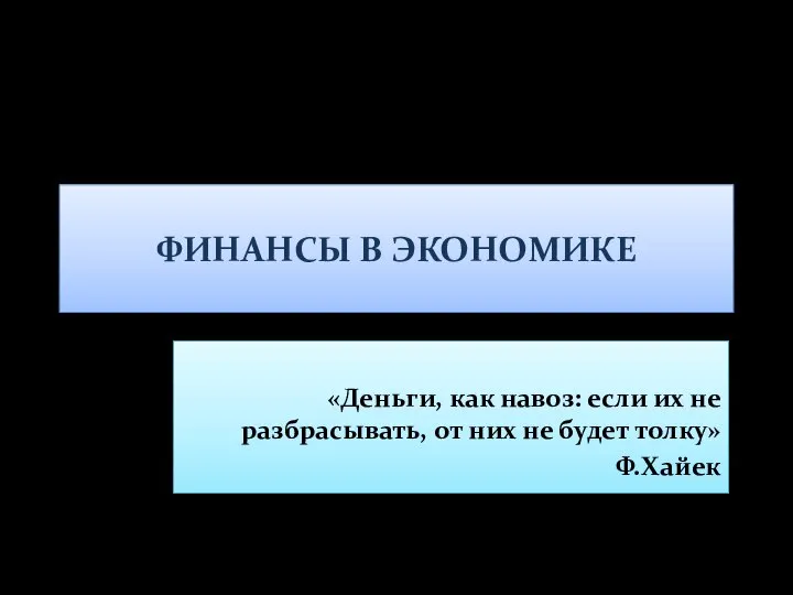 ФИНАНСЫ В ЭКОНОМИКЕ «Деньги, как навоз: если их не разбрасывать, от них не будет толку» Ф.Хайек