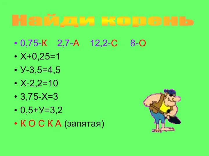 0,75-К 2,7-А 12,2-С 8-О Х+0,25=1 У-3,5=4,5 Х-2,2=10 3,75-Х=3 0,5+У=3,2 К О