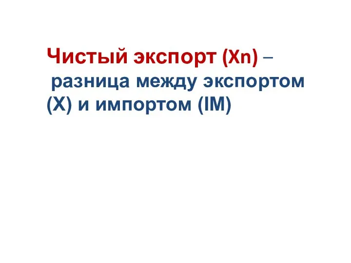 Чистый экспорт (Xn) – разница между экспортом (Х) и импортом (IM)