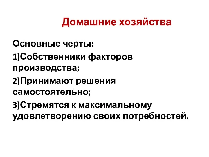 Домашние хозяйства Основные черты: 1)Собственники факторов производства; 2)Принимают решения самостоятельно; 3)Стремятся к максимальному удовлетворению своих потребностей.