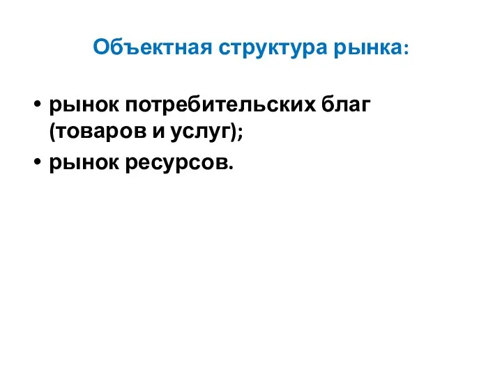 Объектная структура рынка: рынок потребительских благ (товаров и услуг); рынок ресурсов.