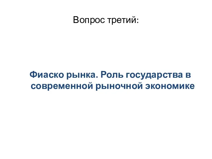 Вопрос третий: Фиаско рынка. Роль государства в современной рыночной экономике