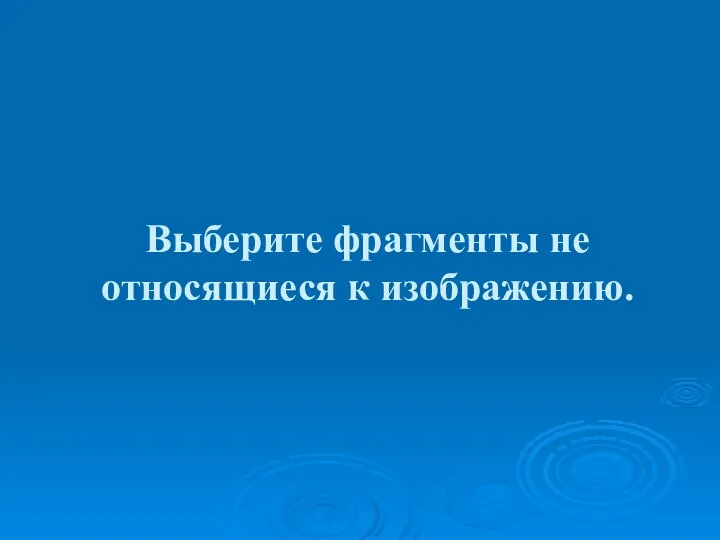 Выберите фрагменты не относящиеся к изображению.