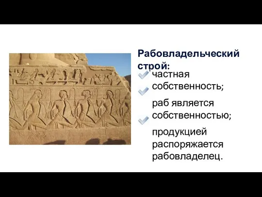 Рабовладельческий строй: частная собственность; раб является собственностью; продукцией распоряжается рабовладелец.