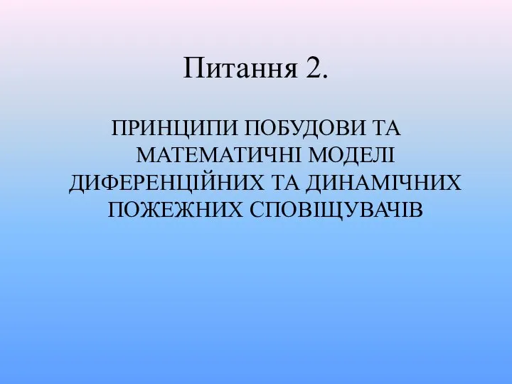 Питання 2. ПРИНЦИПИ ПОБУДОВИ ТА МАТЕМАТИЧНІ МОДЕЛІ ДИФЕРЕНЦІЙНИХ ТА ДИНАМІЧНИХ ПОЖЕЖНИХ СПОВІЩУВАЧІВ