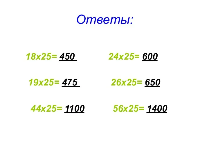 Ответы: 18х25= 450 24х25= 600 19х25= 475 26х25= 650 44х25= 1100 56х25= 1400