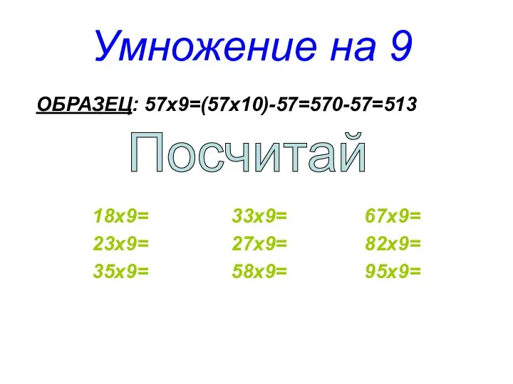 Умножение на 9 ОБРАЗЕЦ: 57х9=(57х10)-57=570-57=513 18х9= 33х9= 67х9= 23х9= 27х9= 82х9= 35х9= 58х9= 95х9= Посчитай