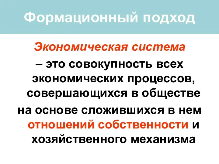 Формационный подход Экономическая система – это совокупность всех экономических процессов, совершающихся