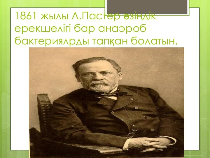 1861 жылы Л.Пастер өзіндік ерекшелігі бар анаэроб бактериялрды тапқан болатын.