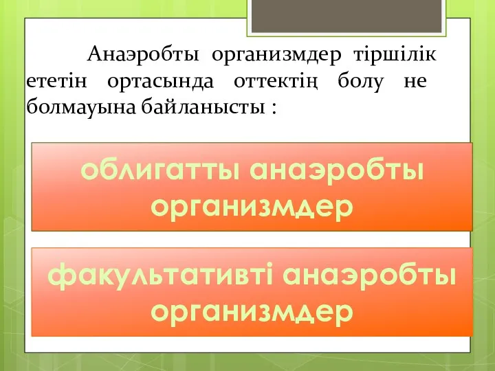 Анаэробты организмдер тіршілік ететін ортасында оттектің болу не болмауына байланысты :