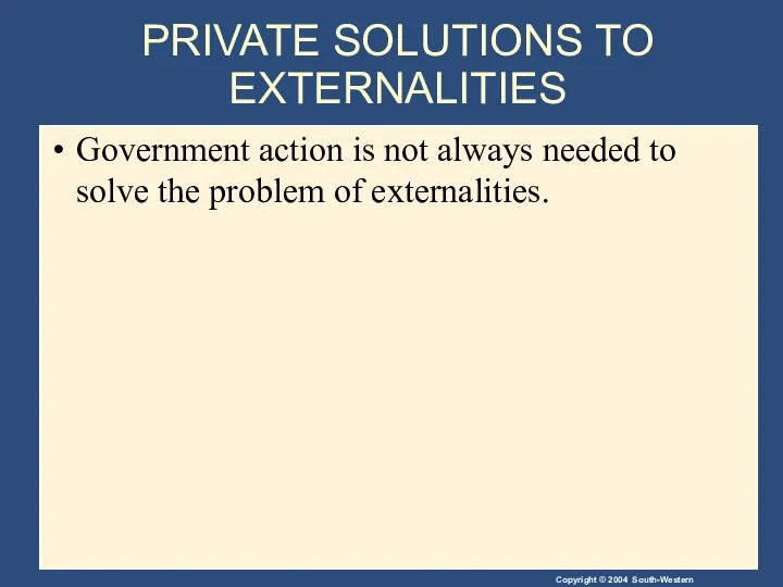 PRIVATE SOLUTIONS TO EXTERNALITIES Government action is not always needed to solve the problem of externalities.