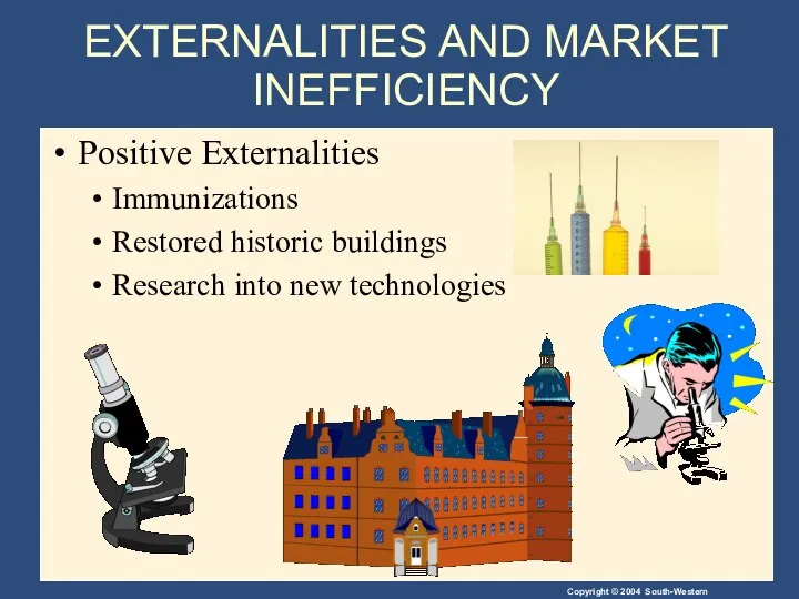 EXTERNALITIES AND MARKET INEFFICIENCY Positive Externalities Immunizations Restored historic buildings Research into new technologies
