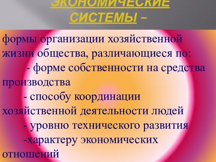 ЭКОНОМИЧЕСКИЕ СИСТЕМЫ – формы организации хозяйственной жизни общества, различающиеся по: -