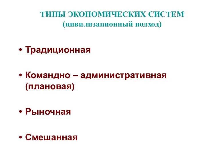 ТИПЫ ЭКОНОМИЧЕСКИХ СИСТЕМ (цивилизационный подход) Традиционная Командно – административная (плановая) Рыночная Смешанная